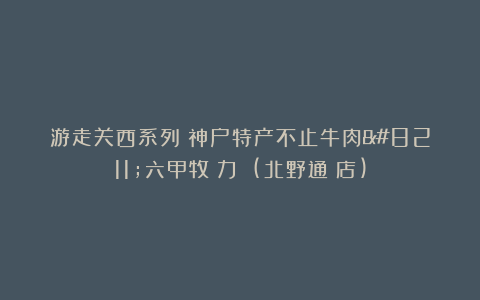 游走关西系列：神户特产不止牛肉–六甲牧場力フェ(北野通り店)
