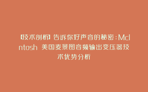 【技术剖析】告诉你好声音的秘密:McIntosh 美国麦景图音频输出变压器技术优势分析