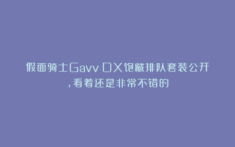 假面骑士Gavv：DX饱藏排队套装公开，看着还是非常不错的