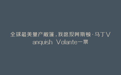 全球最美量产敞篷，我愿投阿斯顿·马丁Vanquish Volante一票