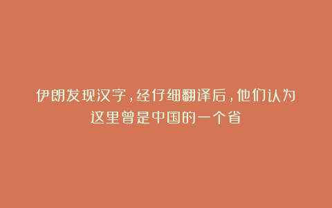 伊朗发现汉字，经仔细翻译后，他们认为：这里曾是中国的一个省！