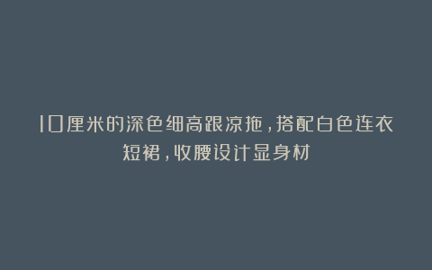 10厘米的深色细高跟凉拖，搭配白色连衣短裙，收腰设计显身材