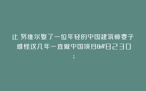让・努维尔娶了一位年轻的中国建筑师妻子！难怪这几年一直做中国项目…