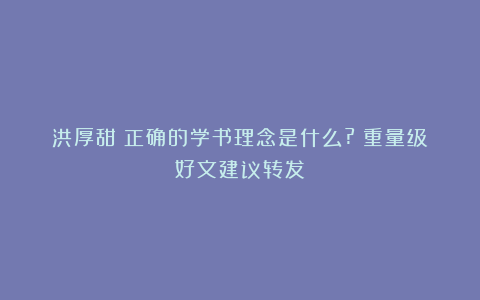 洪厚甜：正确的学书理念是什么?（重量级好文建议转发）
