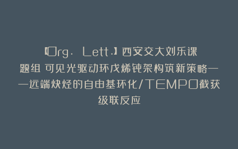 【Org. Lett.】西安交大刘乐课题组：可见光驱动环戊烯骨架构筑新策略——远端炔烃的自由基环化/TEMPO截获级联反应