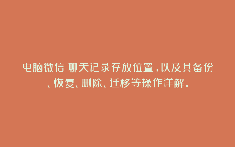 电脑微信！聊天记录存放位置，以及其备份、恢复、删除、迁移等操作详解。