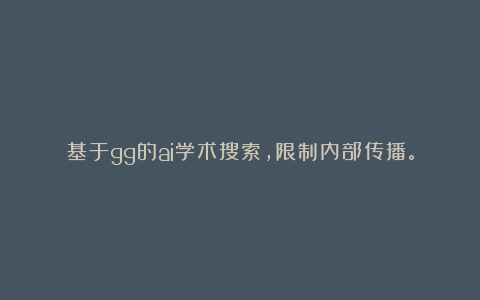 基于gg的ai学术搜索，限制内部传播。
