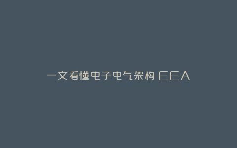 一文看懂电子电气架构（EEA）