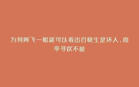 为何阿飞一眼就可以看出百晓生是坏人，而李寻欢不能？