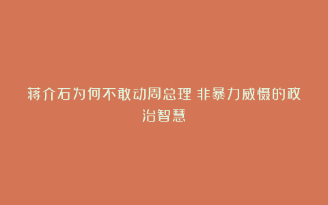 蒋介石为何不敢动周总理？非暴力威慑的政治智慧！