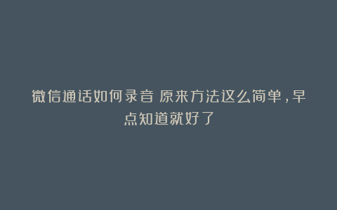 微信通话如何录音？原来方法这么简单，早点知道就好了