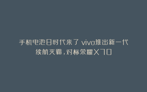 手机电池8时代来了！vivo推出新一代续航灭霸，对标荣耀X70