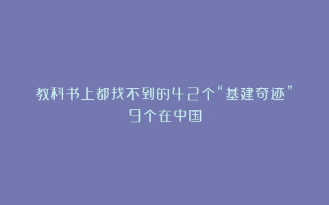 教科书上都找不到的42个“基建奇迹”！9个在中国