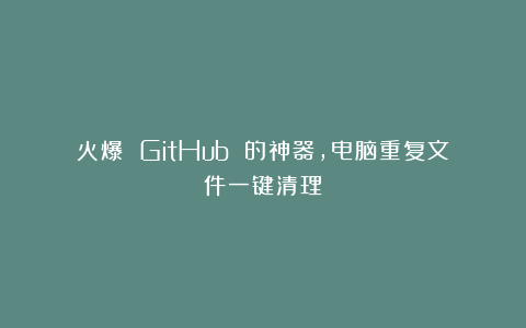 火爆 GitHub 的神器，电脑重复文件一键清理！