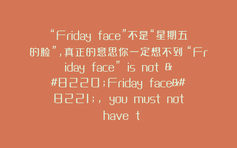 “Friday face”不是“星期五的脸”，真正的意思你一定想不到！“Friday face” is not “Friday face”, you must not have t