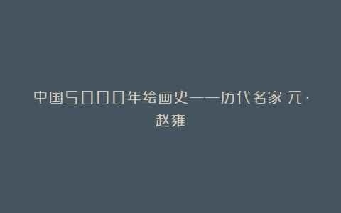 中国5000年绘画史——历代名家：元·赵雍