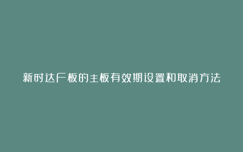 新时达F板的主板有效期设置和取消方法