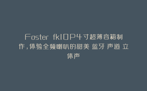 Foster fk10P4寸超薄音箱制作，体验全频喇叭的甜美|蓝牙|声道|立体声