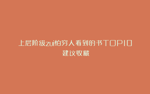 上层阶级zui怕穷人看到的书TOP10！建议收藏