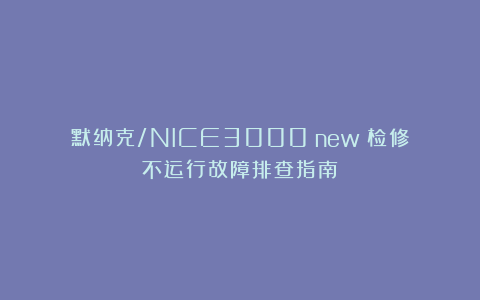 默纳克/NICE3000 new 检修不运行故障排查指南