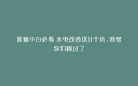 装修小白必看！水电改造这11个坑，我替你们踩过了