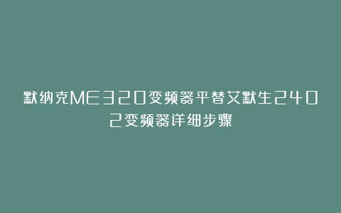 默纳克ME320变频器平替艾默生2402变频器详细步骤