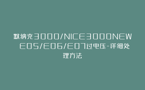 默纳克3000/NICE3000NEW E05/E06/E07过电压-详细处理方法