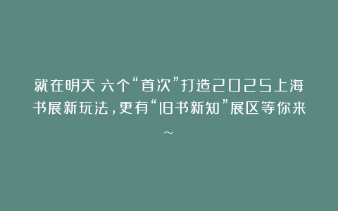 就在明天！六个“首次”打造2025上海书展新玩法，更有“旧书新知”展区等你来~