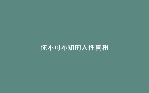 你不可不知的人性真相❗