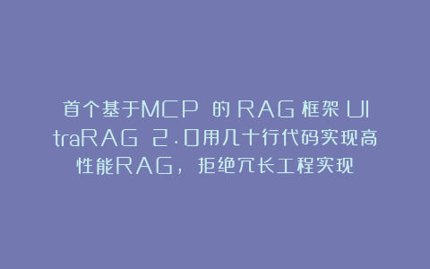 首个基于MCP 的 RAG 框架：UltraRAG 2.0用几十行代码实现高性能RAG， 拒绝冗长工程实现