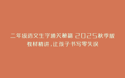 二年级语文生字通关秘籍｜2025秋季版教材精讲，让孩子书写零失误