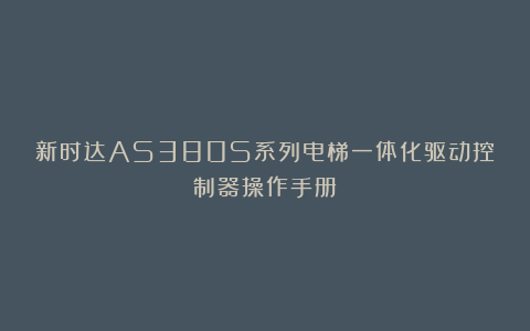 新时达AS380S系列电梯一体化驱动控制器操作手册