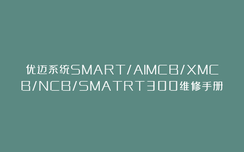 优迈系统SMART/AlMCB/XMCB/NCB/SMATRT300维修手册