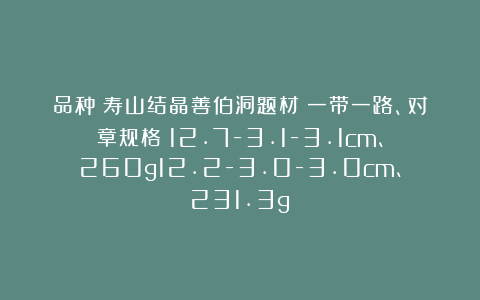 品种：寿山结晶善伯洞题材：一带一路、对章规格：12.7-3.1-3.1cm、260g12.2-3.0-3.0cm、231.3g