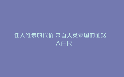 任人唯亲的代价：来自大英帝国的证据 | AER