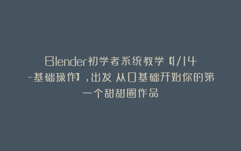 Blender初学者系统教学【1/14-基础操作】，出发！从0基础开始你的第一个甜甜圈作品！