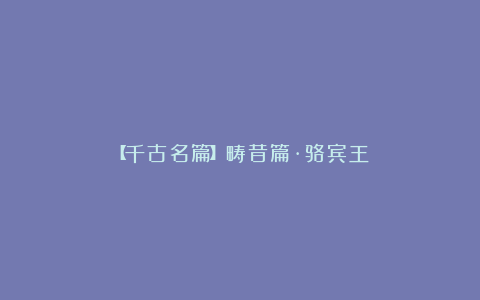 【千古名篇】畴昔篇·骆宾王