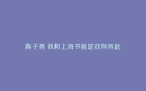 陈子善：我和上海书展是双向奔赴