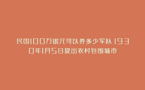 民国100万银元可以养多少军队？1930年1月5日提出农村包围城市