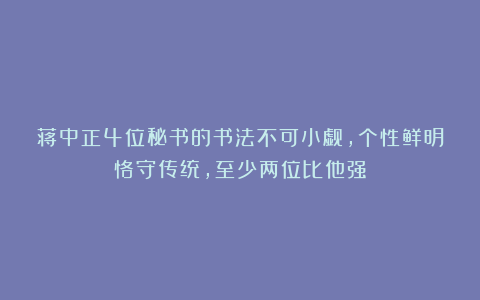 蒋中正4位秘书的书法不可小觑，个性鲜明恪守传统，至少两位比他强