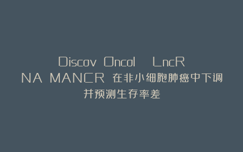 Discov Oncol | LncRNA MANCR 在非小细胞肺癌中下调并预测生存率差