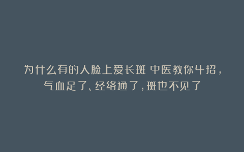为什么有的人脸上爱长斑？中医教你4招，气血足了、经络通了，斑也不见了