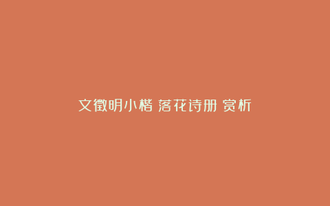 文徵明小楷《落花诗册》赏析