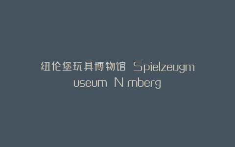 纽伦堡玩具博物馆 Spielzeugmuseum Nürnberg