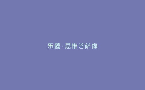 东魏·思惟菩萨像
