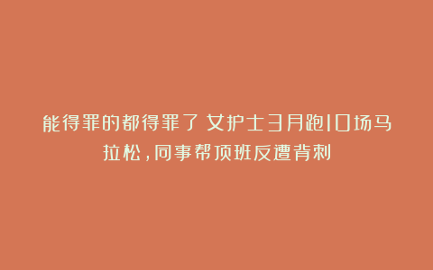 能得罪的都得罪了！女护士3月跑10场马拉松，同事帮顶班反遭背刺