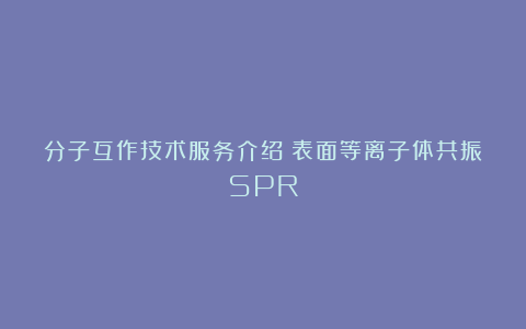 分子互作技术服务介绍:表面等离子体共振SPR