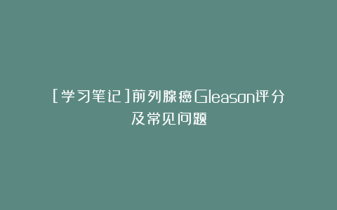 [学习笔记]前列腺癌Gleason评分及常见问题