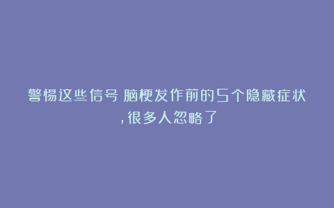 警惕这些信号！脑梗发作前的5个隐藏症状，很多人忽略了
