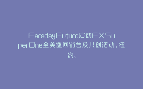 FaradayFuture启动FXSuperOne全美巡回销售及共创活动，纽约、